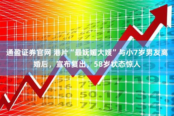 通盈证券官网 港片“最妩媚大嫂”与小7岁男友离婚后，宣布复出，58岁状态惊人