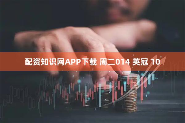 配资知识网APP下载 周二014 英冠 10