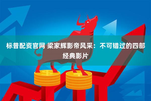 标普配资官网 梁家辉影帝风采：不可错过的四部经典影片