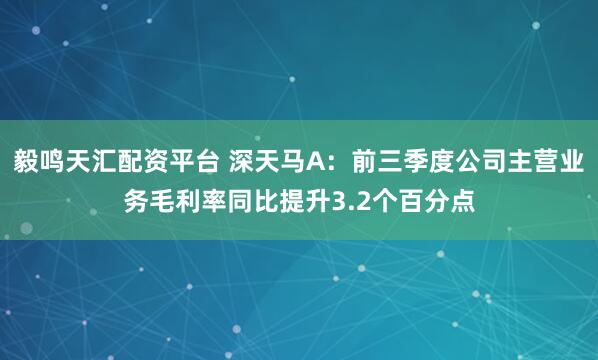 毅鸣天汇配资平台 深天马A：前三季度公司主营业务毛利率同比提升3.2个百分点