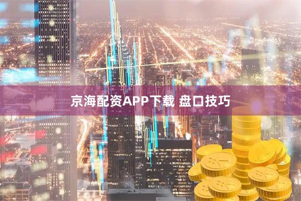 京海配资APP下载 盘口技巧