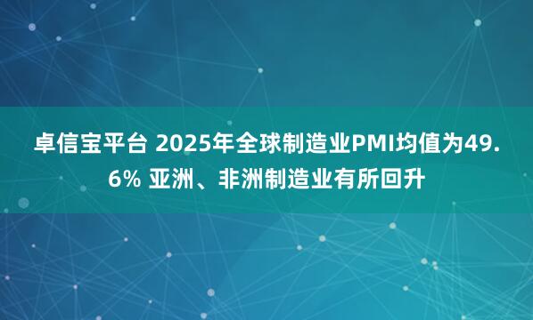卓信宝平台 2025年全球制造业PMI均值为49.6% 亚洲、非洲制造业有所回升