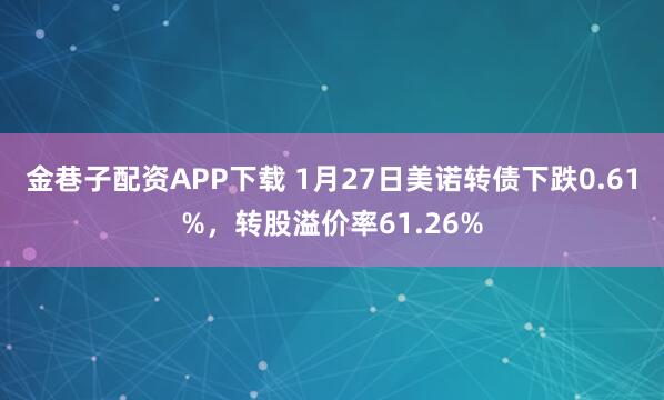 金巷子配资APP下载 1月27日美诺转债下跌0.61%，转股溢价率61.26%