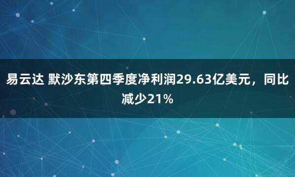 易云达 默沙东第四季度净利润29.63亿美元，同比减少21%